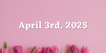 April 3rd, 2025