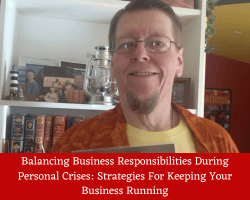 Balancing Business Responsibilities During Personal Crises: Strategies For Keeping Your Business Running